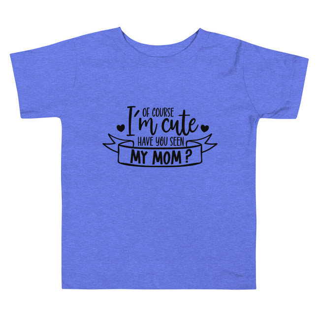 Of Course I'm Cute Have You Seen My MOM Toddler Short Sleeve Tee